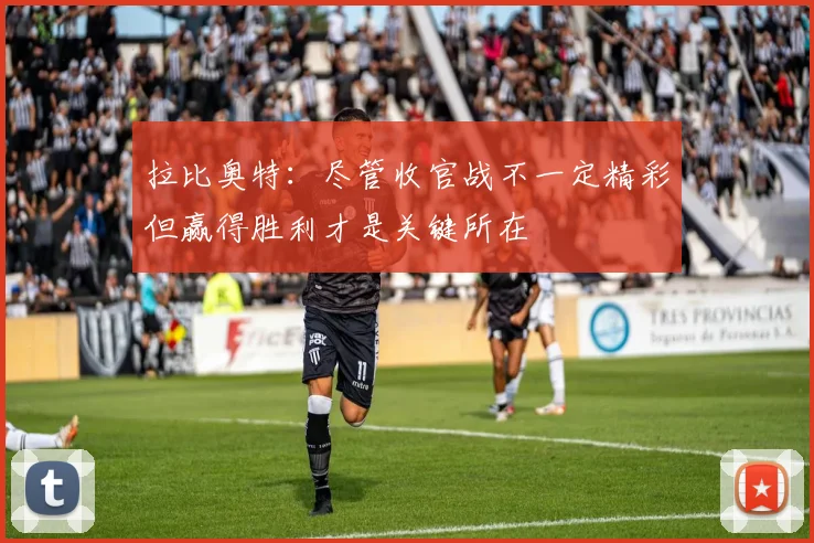 拉比奥特：尽管收官战不一定精彩但赢得胜利才是关键所在