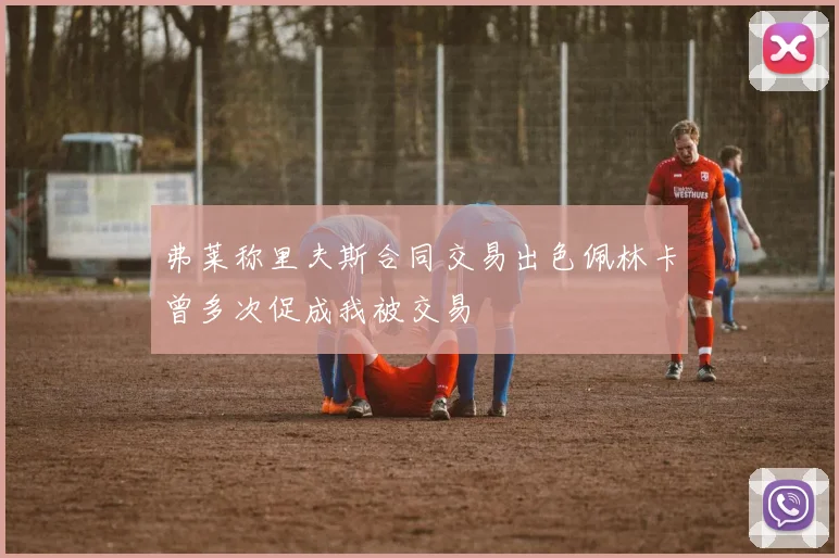 弗莱称里夫斯合同交易出色佩林卡曾多次促成我被交易