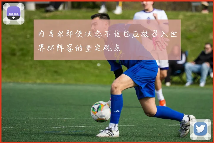 内马尔即使状态不佳也应被召入世界杯阵容的坚定观点
