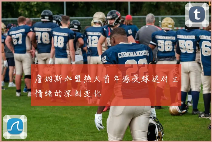 詹姆斯加盟热火首年感受球迷对立情绪的深刻变化