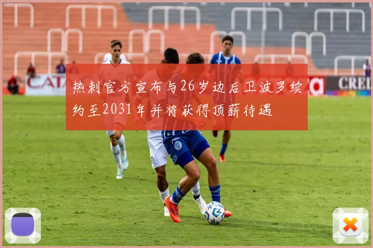 热刺官方宣布与26岁边后卫波罗续约至2031年并将获得顶薪待遇