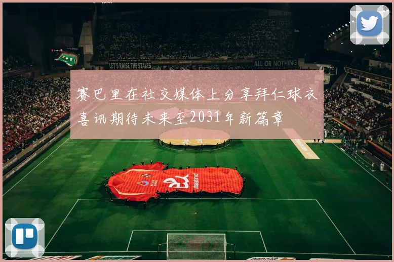 赛巴里在社交媒体上分享拜仁球衣喜讯期待未来至2031年新篇章