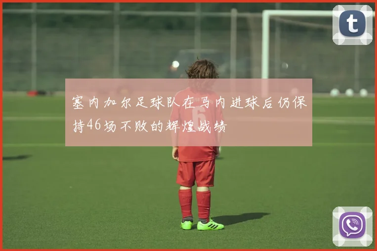 塞内加尔足球队在马内进球后仍保持46场不败的辉煌战绩