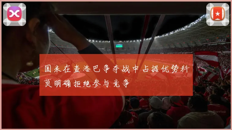 国米在查洛巴争夺战中占据优势科莫明确拒绝参与竞争
