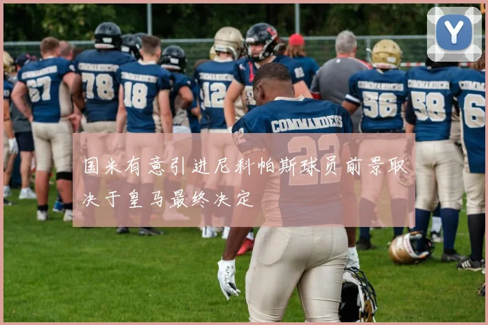 国米有意引进尼科帕斯球员前景取决于皇马最终决定