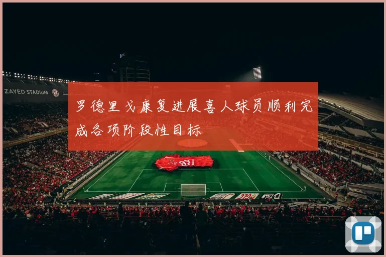罗德里戈康复进展喜人球员顺利完成各项阶段性目标